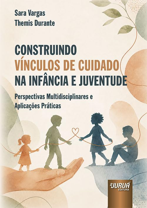 CONSTRUINDO VÍNCULOS DE CUIDADO NA INFÂNCIA E JUVENTUDE - PERSPECTIVAS MULTIDISCIPLINARES E APLICAÇÕES PRÁTICAS